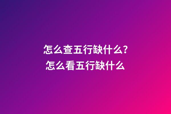 怎么查五行缺什么？ 怎么看五行缺什么